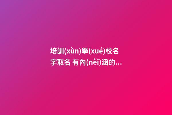 培訓(xùn)學(xué)校名字取名 有內(nèi)涵的教育名字大全-第1張-公司起名-玄機派